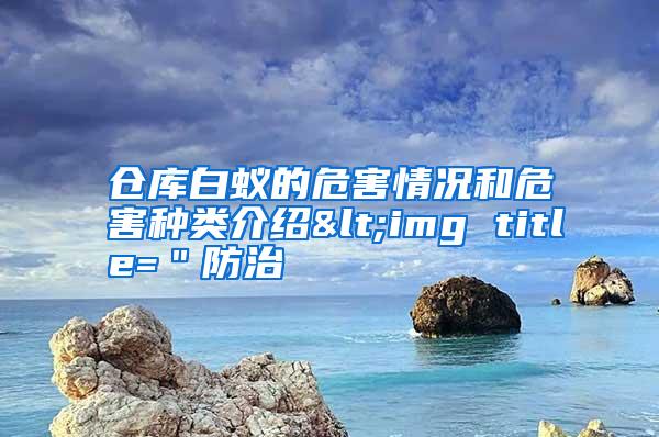 倉庫白蟻的危害情況和危害種類介紹<img title="防治