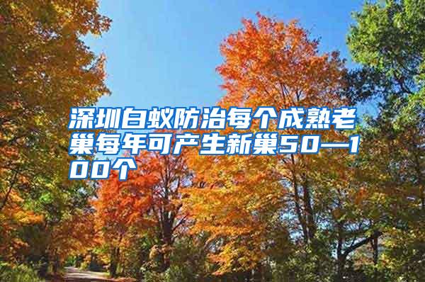 深圳白蟻防治每個成熟老巢每年可產生新巢50—100個