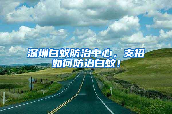 深圳白蟻防治中心，支招如何防治白蟻！