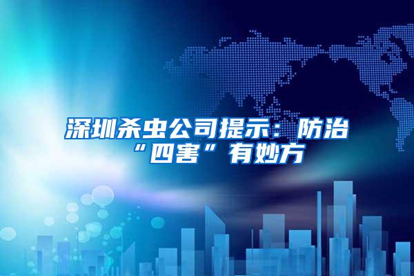 深圳殺蟲(chóng)公司提示：防治“四害”有妙方