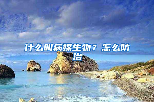 什么叫病媒生物？怎么防治
