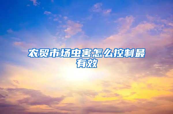 農(nóng)貿(mào)市場蟲害怎么控制最有效