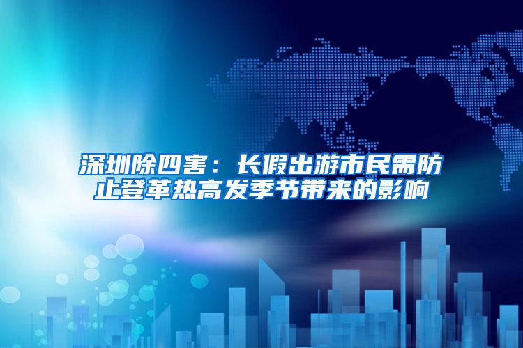 深圳除四害：長(zhǎng)假出游市民需防止登革熱高發(fā)季節(jié)帶來(lái)的影響