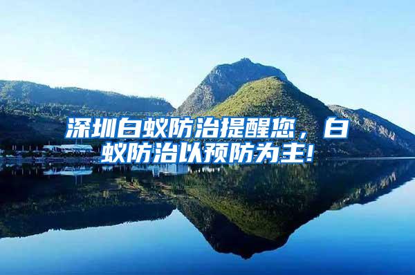 深圳白蟻防治提醒您，白蟻防治以預(yù)防為主!
