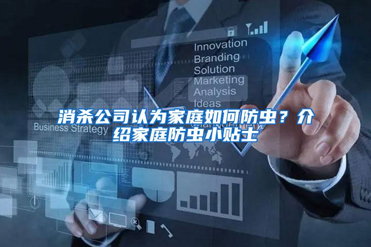 消殺公司認(rèn)為家庭如何防蟲？介紹家庭防蟲小貼士