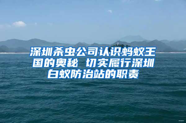深圳殺蟲(chóng)公司認(rèn)識(shí)螞蟻王國(guó)的奧秘 切實(shí)履行深圳白蟻防治站的職責(zé)