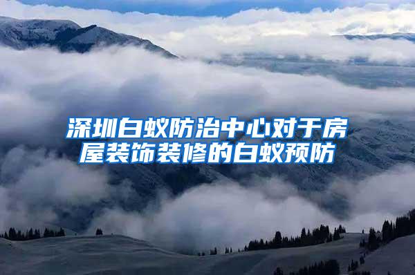 深圳白蟻防治中心對于房屋裝飾裝修的白蟻預防
