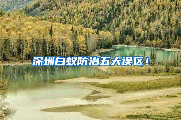 深圳白蟻防治五大誤區(qū)！