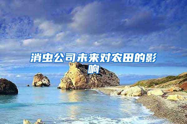 消蟲公司未來(lái)對(duì)農(nóng)田的影響